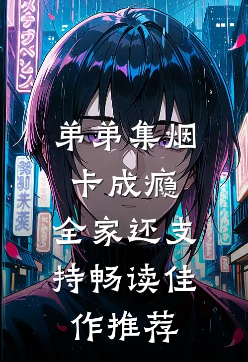 弟弟集烟卡成瘾，全家还支持畅读佳作推荐