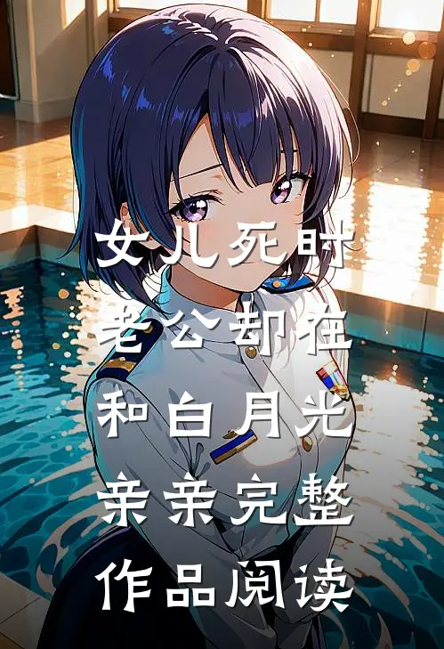 女儿死时，老公却在和白月光亲亲完整作品阅读
