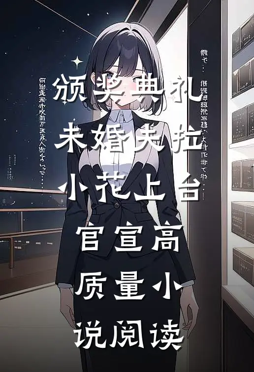 颁奖典礼，未婚夫拉小花上台官宣高质量小说阅读