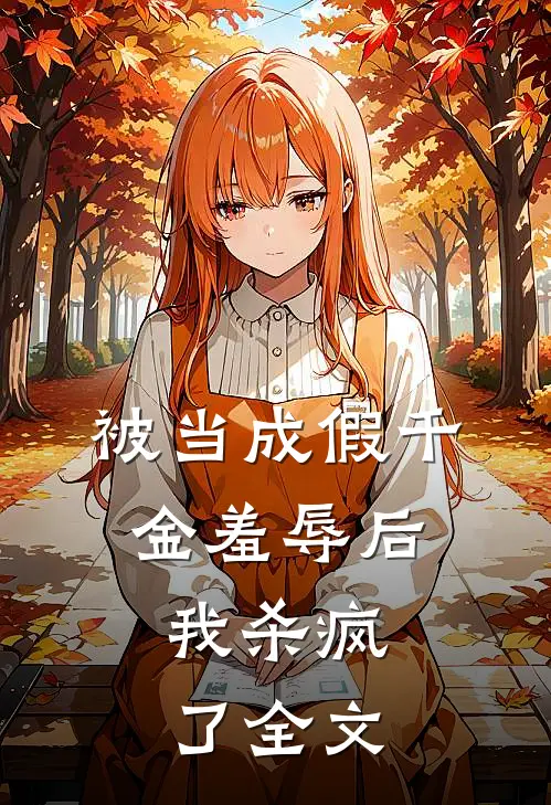 被当成假千金羞辱后，我杀疯了全文