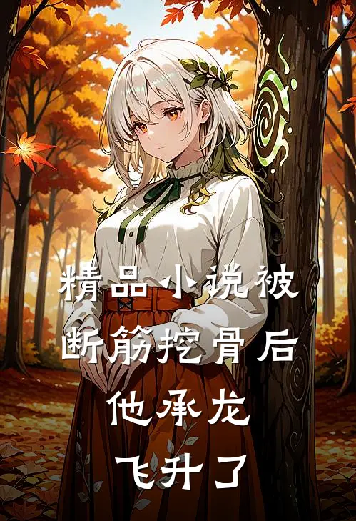 精品小说被断筋挖骨后，他承龙飞升了