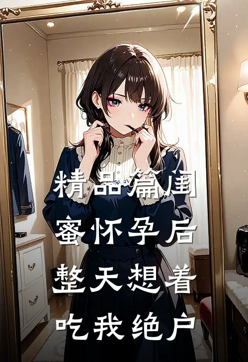 精品篇闺蜜怀孕后整天想着吃我绝户