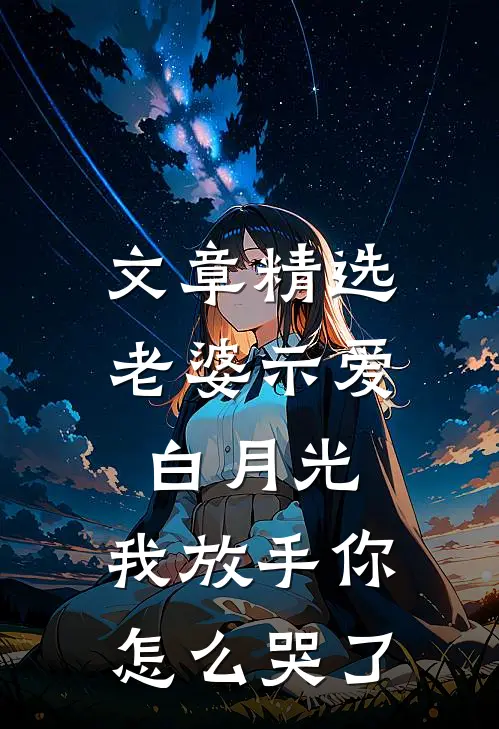 文章精选老婆示爱白月光，我放手你怎么哭了