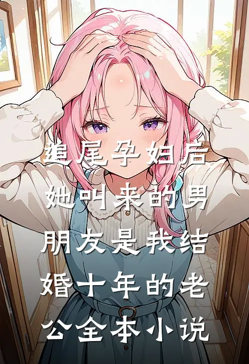 追尾孕妇后，她叫来的男朋友是我结婚十年的老公全本小说