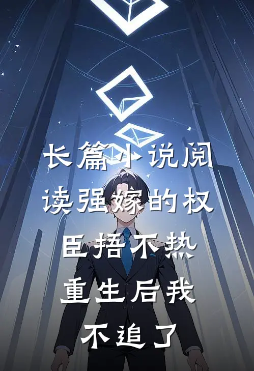 长篇小说阅读强嫁的权臣捂不热，重生后我不追了