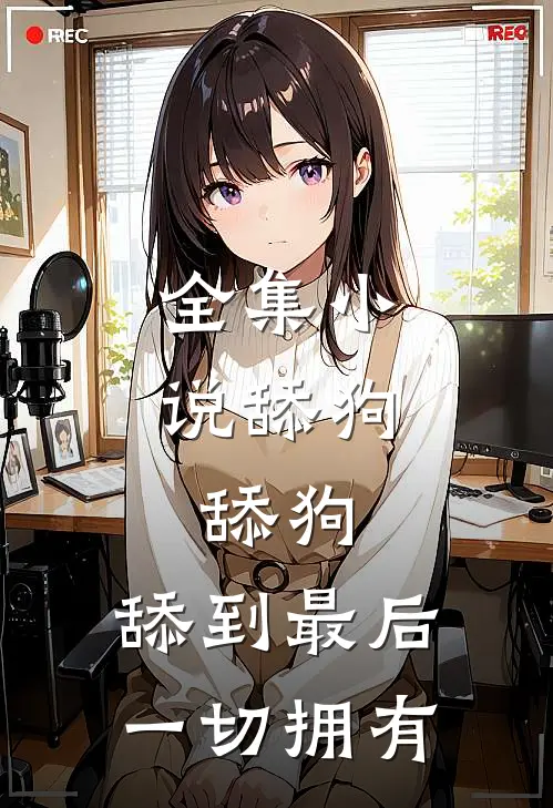 全集小说舔狗，舔狗，舔到最后一切拥有
