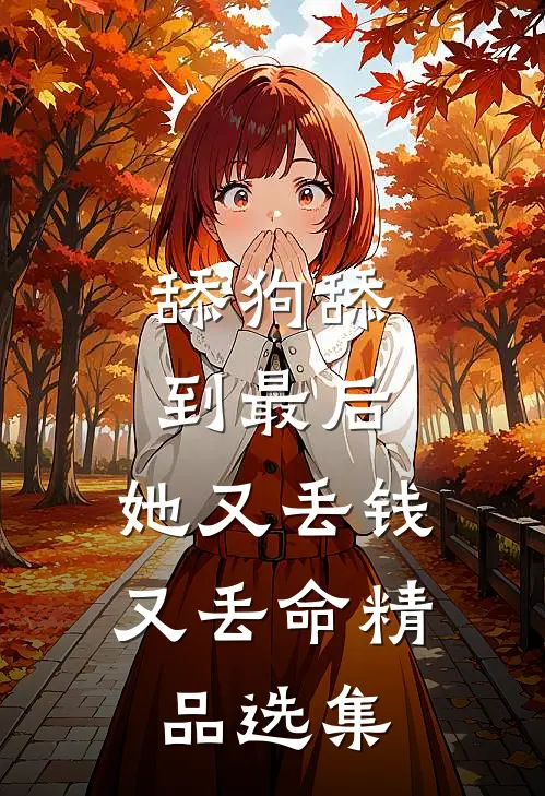 舔狗舔到最后，她又丢钱又丢命精品选集