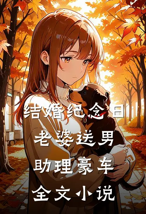 结婚纪念日，老婆送男助理豪车全文小说