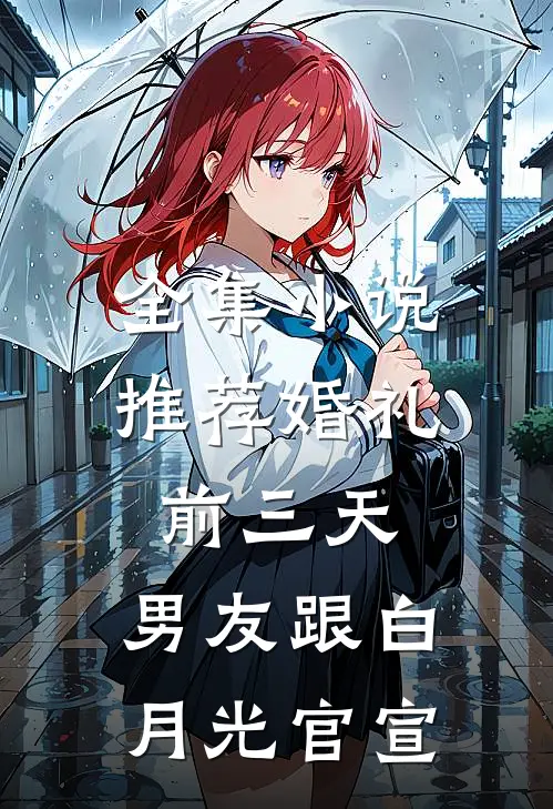 全集小说推荐婚礼前三天，男友跟白月光官宣