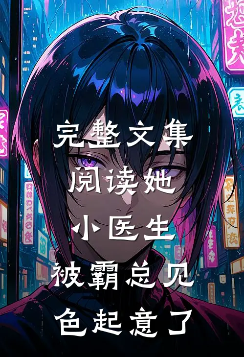 完整文集阅读她，小医生，被霸总见色起意了