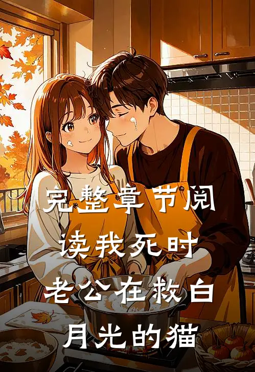 完整章节阅读我死时，老公在救白月光的猫