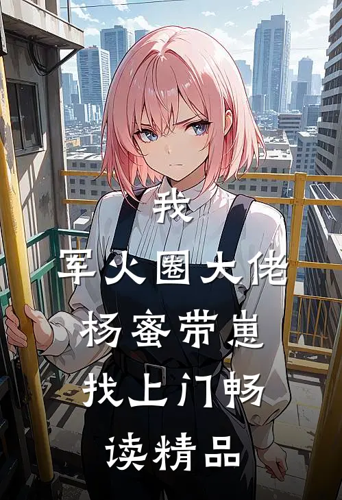 我，军火圈大佬，杨蜜带崽找上门畅读精品