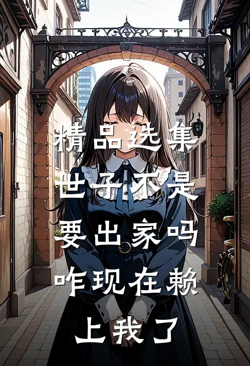 精品选集世子不是要出家吗，咋现在赖上我了