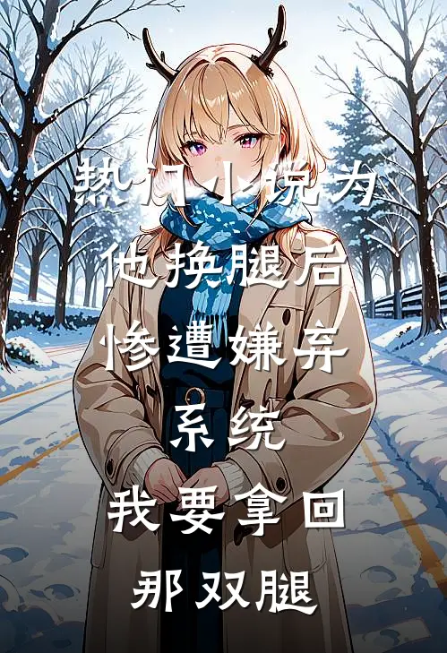 热门小说为他换腿后惨遭嫌弃，系统，我要拿回那双腿