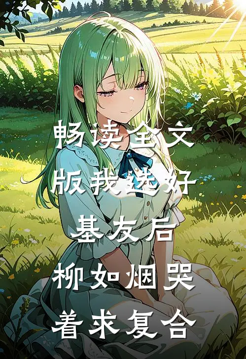 畅读全文版我选好基友后，柳如烟哭着求复合