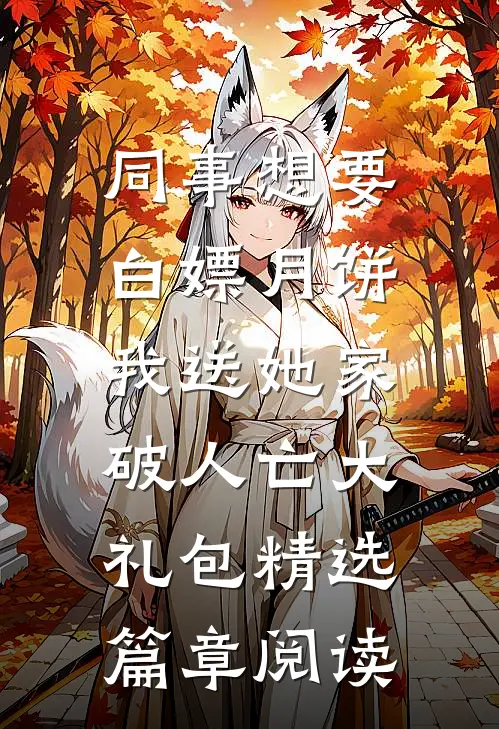 同事想要白嫖月饼，我送她家破人亡大礼包精选篇章阅读
