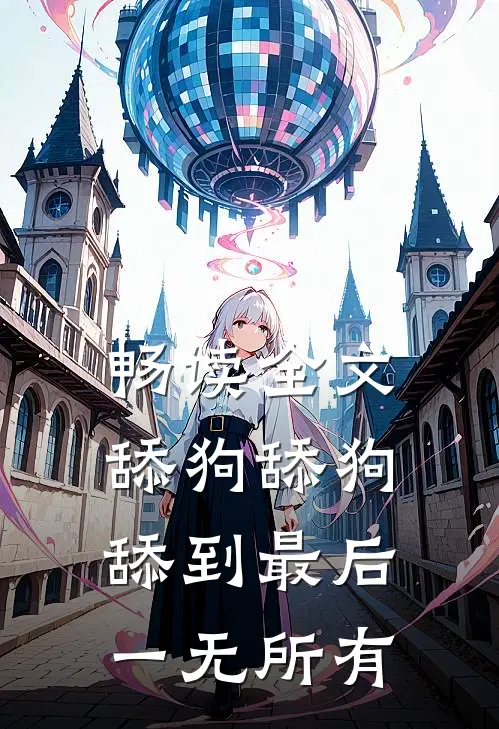 畅读全文舔狗舔狗，舔到最后一无所有
