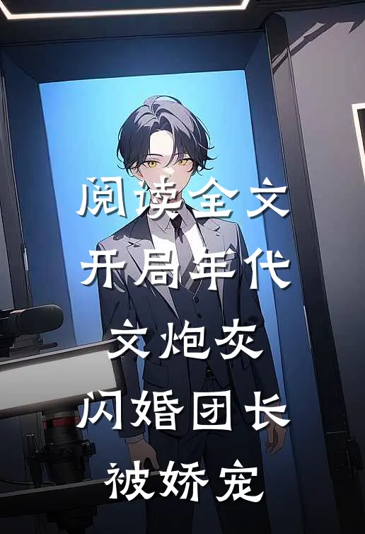 阅读全文开局年代文炮灰，闪婚团长被娇宠