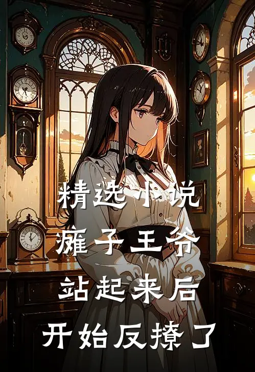 精选小说瘫子王爷站起来后，开始反撩了