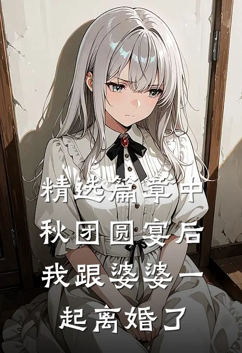 精选篇章中秋团圆宴后，我跟婆婆一起离婚了