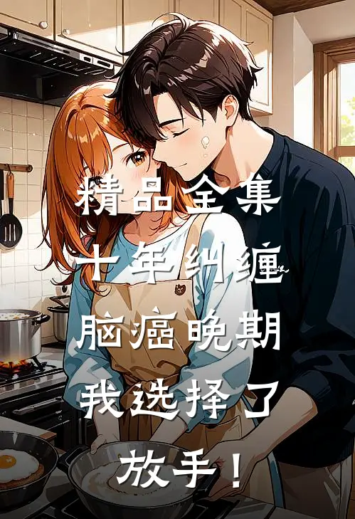 精品全集十年纠缠：脑癌晚期，我选择了放手！