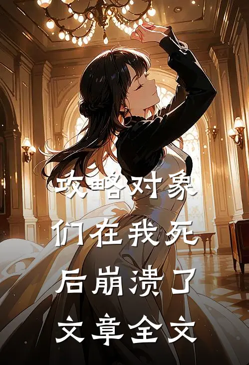 攻略对象们在我死后崩溃了文章全文