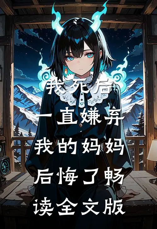 我死后，一直嫌弃我的妈妈后悔了畅读全文版