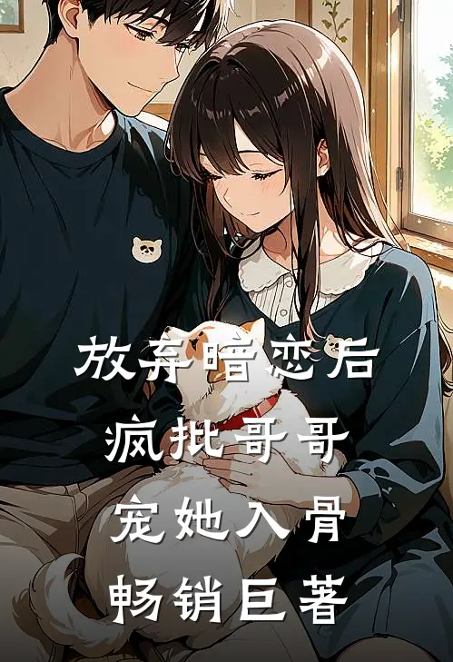放弃暗恋后，疯批哥哥宠她入骨畅销巨著