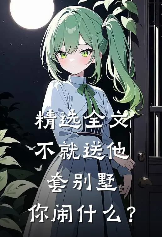 精选全文不就送他套别墅，你闹什么？