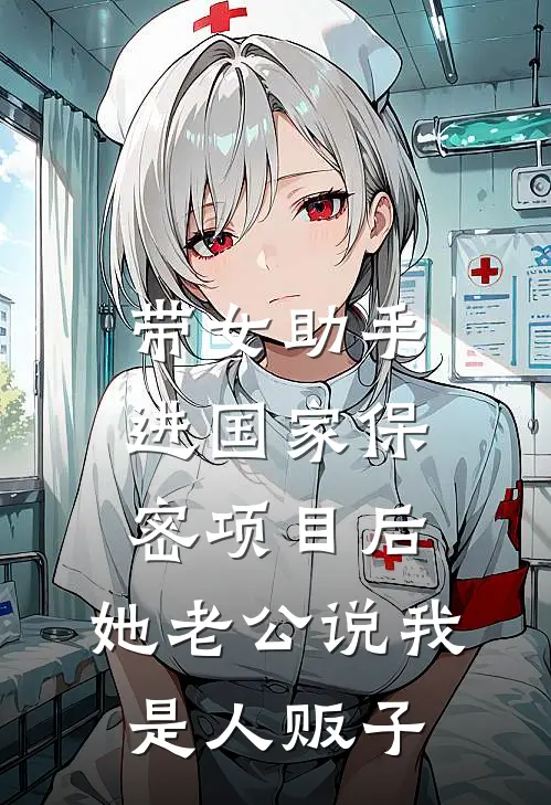 带女助手进国家保密项目后，她老公说我是人贩子