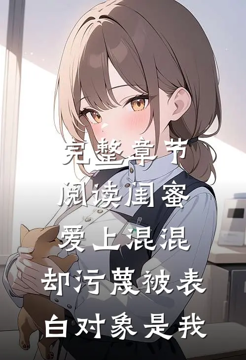 完整章节阅读闺蜜爱上混混，却污蔑被表白对象是我