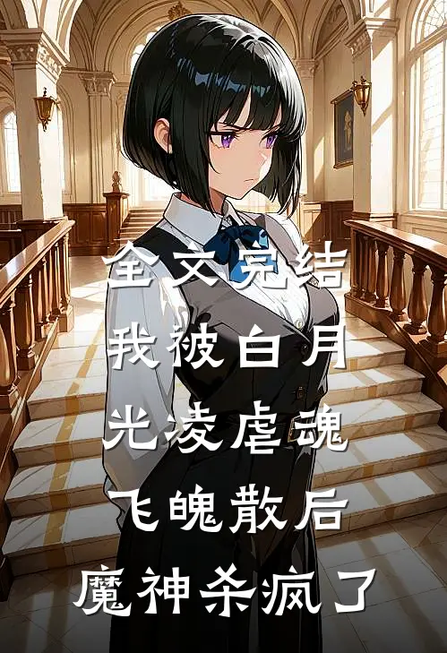 全文完结我被白月光凌虐魂飞魄散后，魔神杀疯了