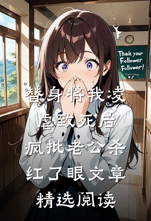 替身将我凌虐致死后，疯批老公杀红了眼文章精选阅读