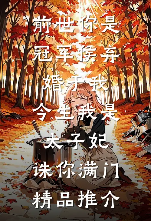 前世你是冠军侯弃婚于我，今生我是太子妃，诛你满门精品推介
