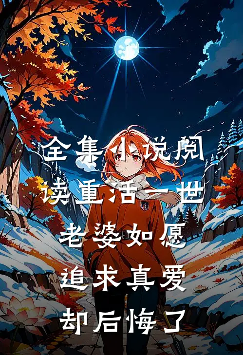 全集小说阅读重活一世，老婆如愿追求真爱却后悔了