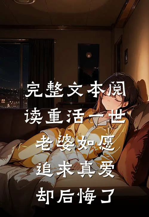完整文本阅读重活一世，老婆如愿追求真爱却后悔了