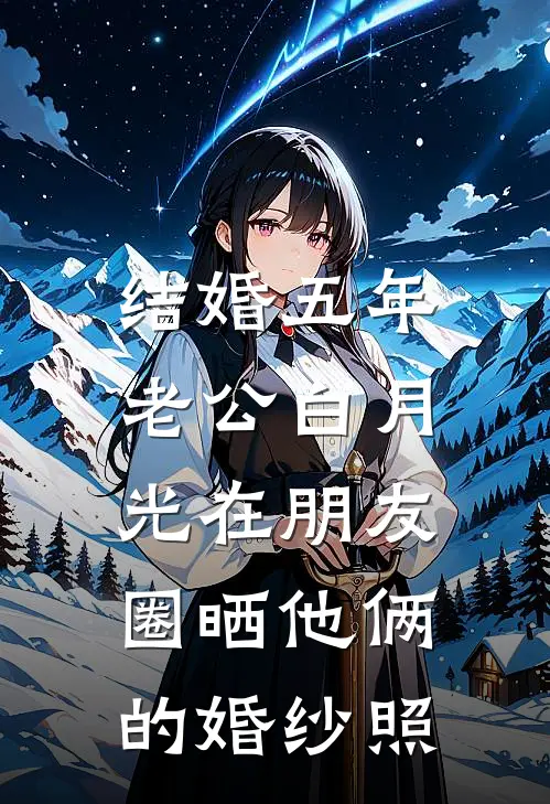 结婚五年，老公白月光在朋友圈晒他俩的婚纱照