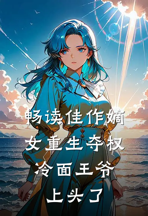 畅读佳作嫡女重生夺权，冷面王爷上头了