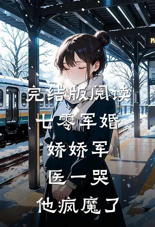 完结版阅读七零军婚：娇娇军医一哭，他疯魔了