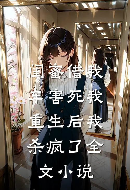闺蜜借我车害死我，重生后我杀疯了全文小说