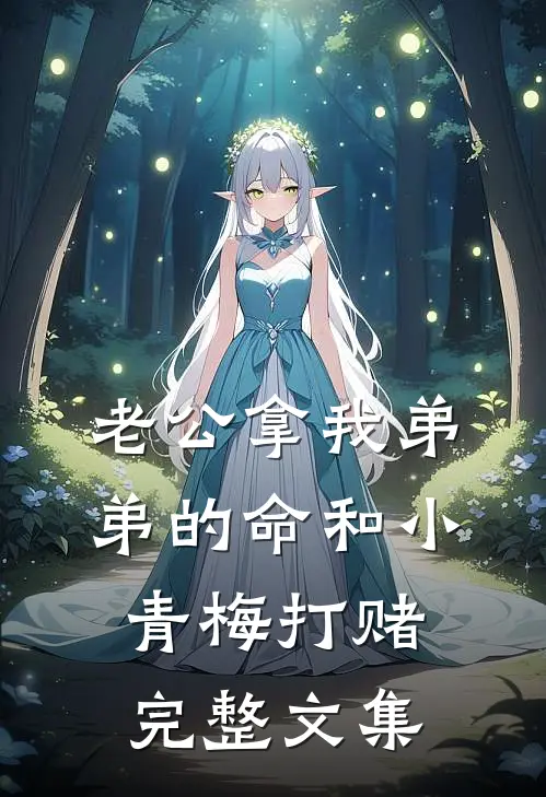 老公拿我弟弟的命和小青梅打赌完整文集