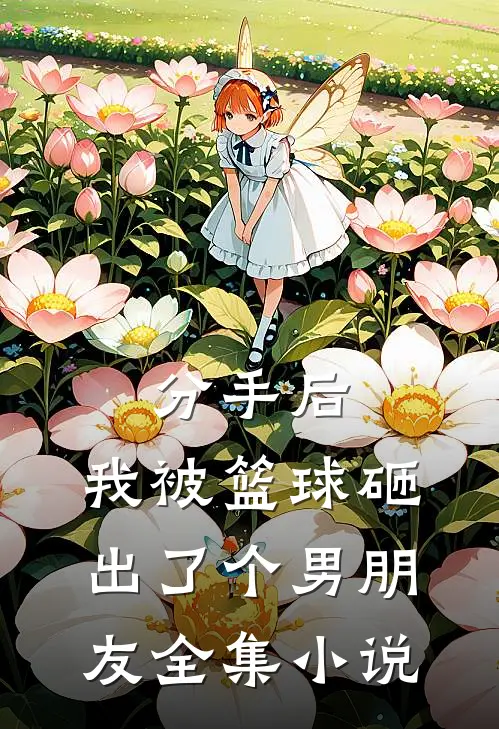 分手后，我被篮球砸出了个男朋友全集小说