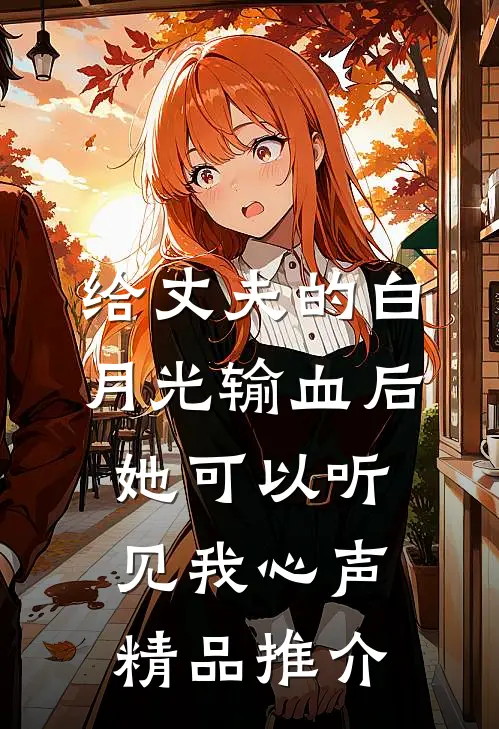 给丈夫的白月光输血后，她可以听见我心声精品推介