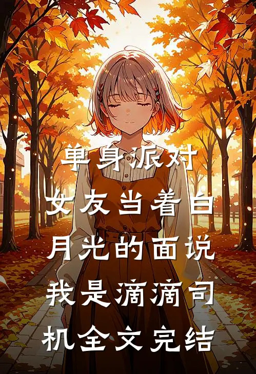 单身派对，女友当着白月光的面说我是滴滴司机全文完结