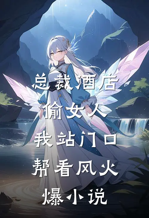 总裁酒店偷女人，我站门口帮看风火爆小说