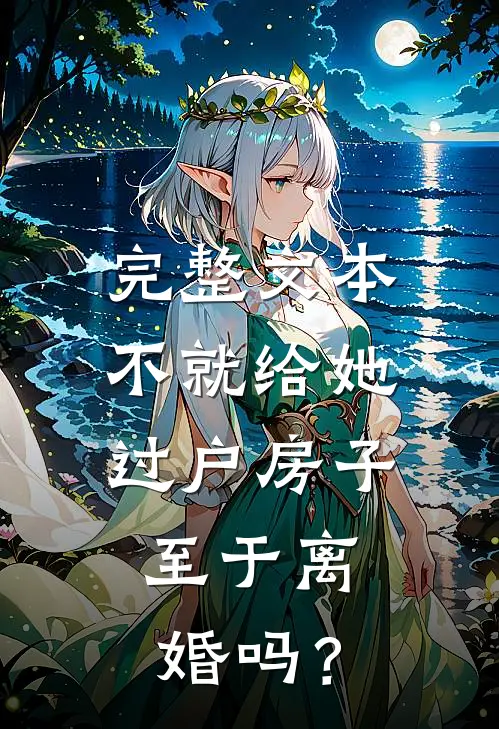 完整文本不就给她过户房子，至于离婚吗？