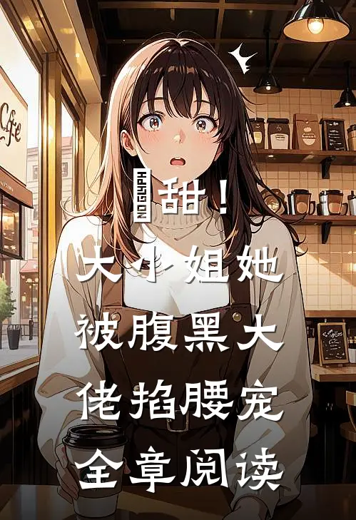 齁甜！大小姐她被腹黑大佬掐腰宠全章阅读