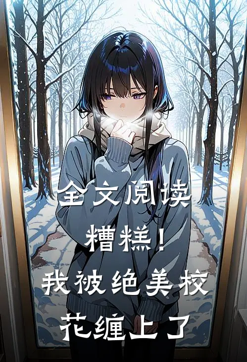 全文阅读糟糕！我被绝美校花缠上了