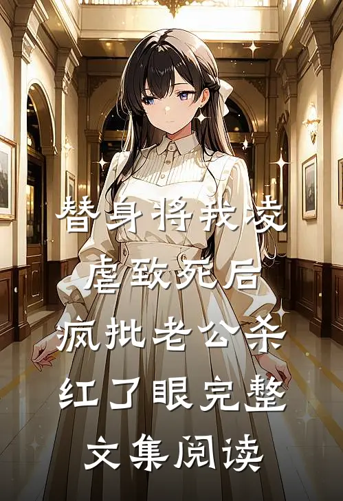 替身将我凌虐致死后，疯批老公杀红了眼完整文集阅读