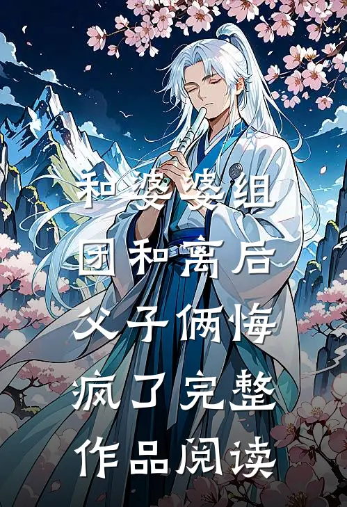 和婆婆组团和离后，父子俩悔疯了完整作品阅读